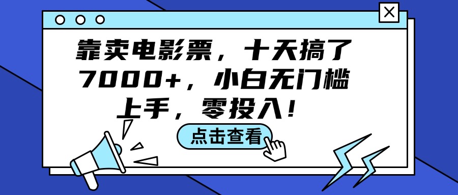 (12161期)靠卖电影票,十天搞了7000+,小白无门槛上手,零投入!-大可网创