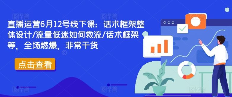 直播运营6月12号线下课:话术框架整体设计/流量低迷如何救流/话术框架等,全场燃爆,非常干货-大可网创