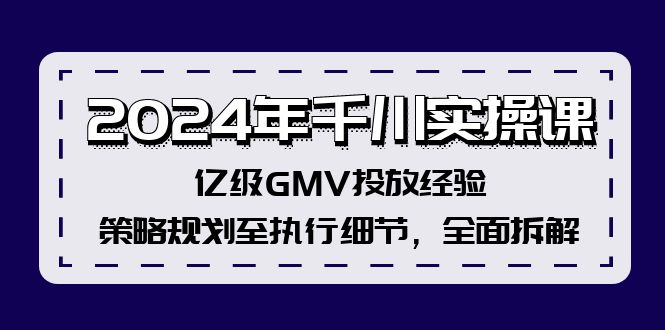 (12189期)2024年千川实操课,亿级GMV投放经验,策略规划至执行细节,全面拆解-大可网创