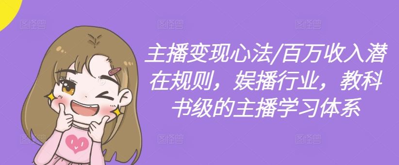 主播变现心法/百万收入潜在规则,娱播行业,教科书级的主播学习体系-大可网创