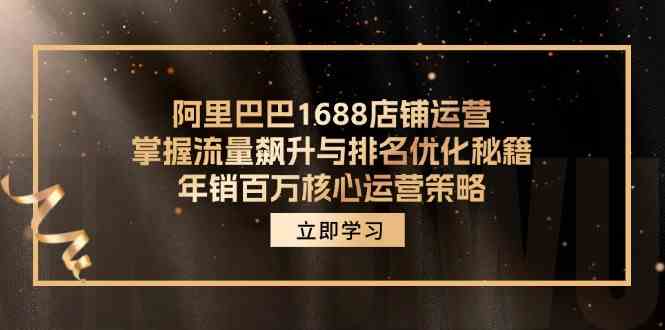 阿里巴巴1688店铺运营,掌握流量飙升与排名优化秘籍 年销百万核心运营策略-大可网创