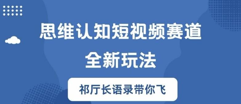 思维认知短视频赛道新玩法,胜天半子祁厅长语录带你飞【揭秘】-大可网创