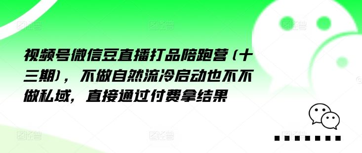 视频号微信豆直播打品陪跑营(十三期),做不自流然冷动启也不不做私域,接直通付过费拿结果-大可网创