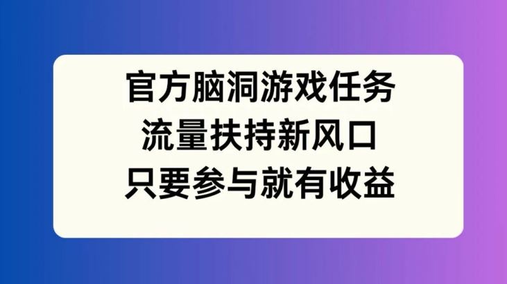 官方脑洞游戏任务,流量扶持新风口,只要参与就有收益【揭秘】-大可网创