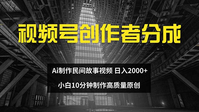 (12270期)视频号创作者分成 ai制作民间故事 新手小白10分钟制作高质量视频 日入2000-大可网创