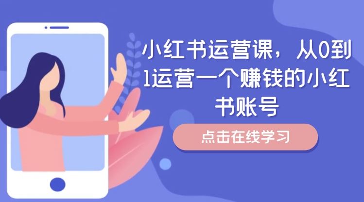 小红书运营课,从0到1运营一个赚钱的小红书账号-大可网创