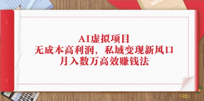 (12355期)AI虚拟项目:无成本高利润,私域变现新风口,月入数万高效赚钱法-大可网创