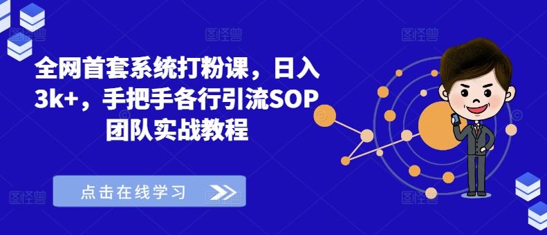 全网首套系统打粉课,日入3k+,手把手各行引流SOP团队实战教程-大可网创