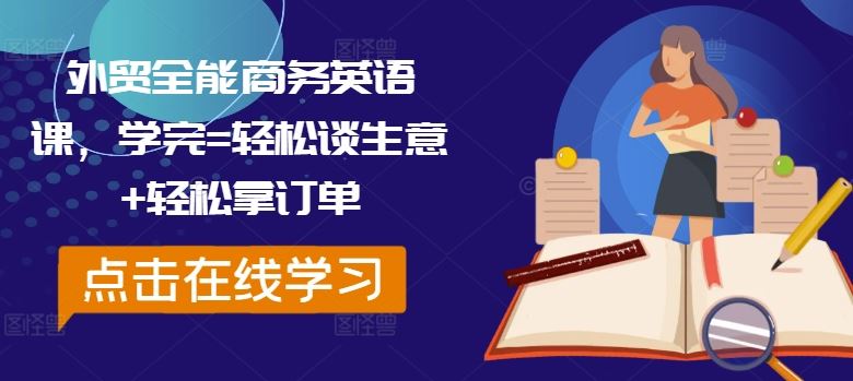 外贸全能商务英语课,学完=轻松谈生意+轻松拿订单-大可网创