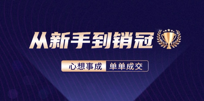 (12383期)从新手到销冠:精通客户心理学,揭秘销冠背后的成交秘籍-大可网创
