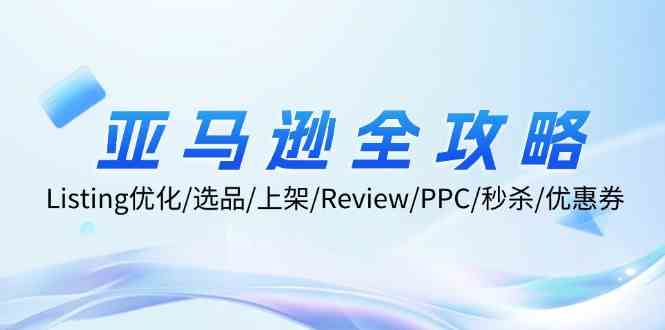 亚马逊全攻略:Listing优化、选品、上架、Review、PPC、秒杀、优惠券等-大可网创