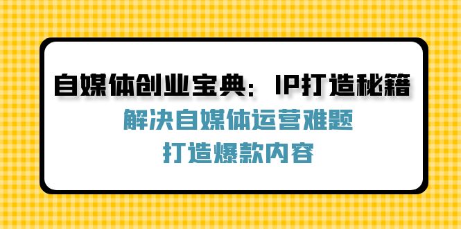 自媒体创业宝典:IP打造秘籍:解决自媒体运营难题,打造爆款内容-大可网创