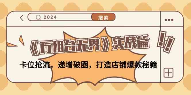 《万相台无界》实战篇:卡位抢流,递增破圈,打造店铺爆款秘籍-大可网创