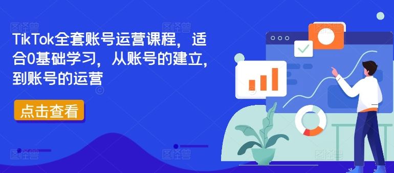 TikTok全套账号运营课程,适合0基础学习,从账号的建立,到账号的运营-大可网创