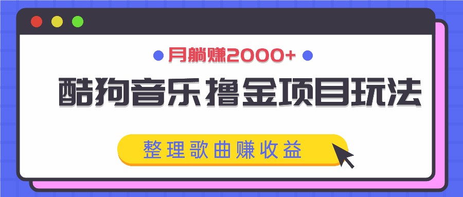 酷狗音乐撸金项目玩法,整理歌曲赚收益,月躺赚2000+-大可网创