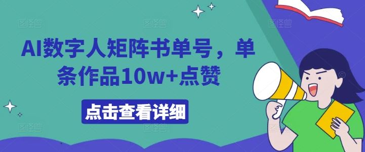 AI数字人矩阵书单号,单条作品10w+点赞【揭秘】-大可网创