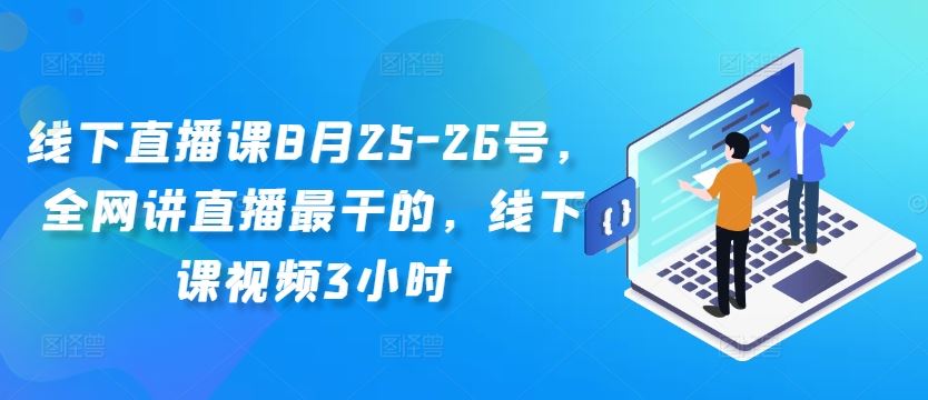 线下直播课8月25-26号,全网讲直播最干的,线下课视频3小时-大可网创