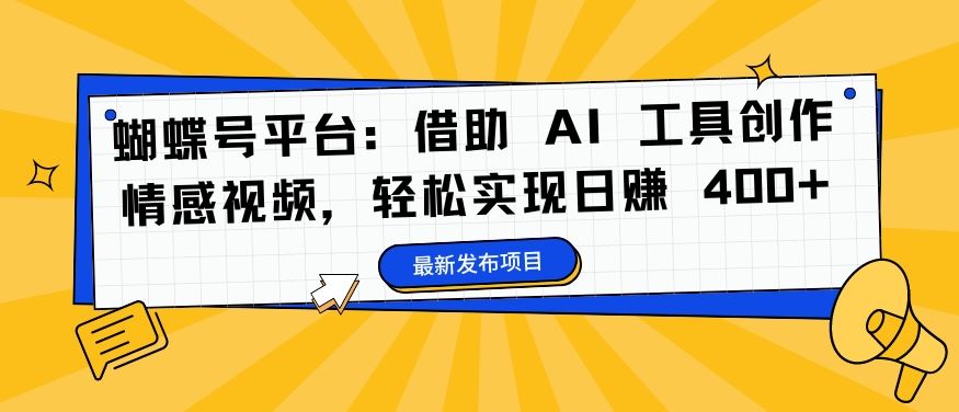 蝴蝶号平台:借助 AI 工具创作情感视频,轻松实现日赚 400+【揭秘】-大可网创