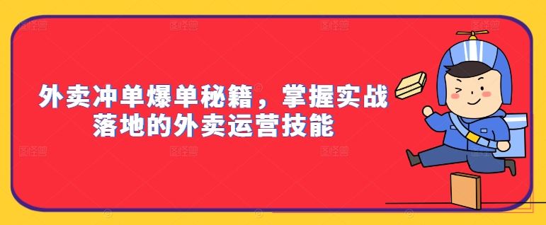 外卖冲单爆单秘籍,掌握实战落地的外卖运营技能-大可网创
