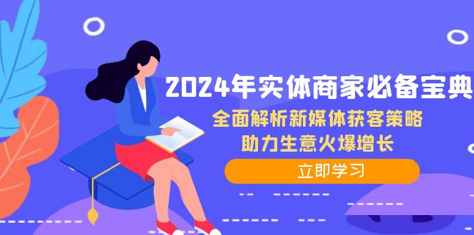 (12569期)2024年实体商家必备宝典:全面解析新媒体获客策略,助力生意火爆增长-大可网创