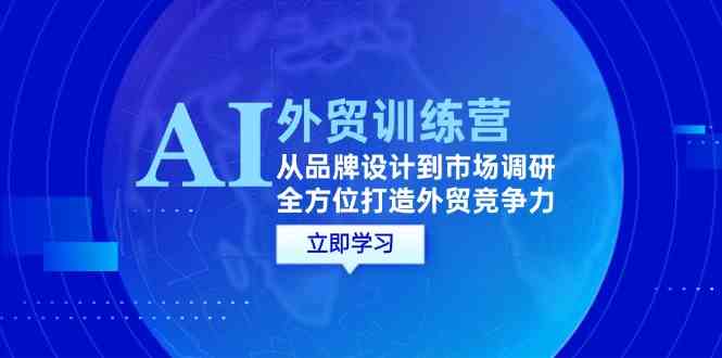 AI+外贸训练营:从品牌设计到市场调研,全方位打造外贸竞争力-大可网创