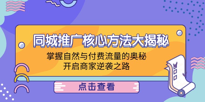(12574期)同城推广核心方法大揭秘:掌握自然与付费流量的奥秘,开启商家逆袭之路-大可网创