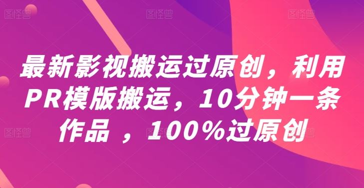 最新影视搬运过原创,利用PR模版搬运,10分钟一条作品 ,100%过原创【教程+PR模板】-大可网创