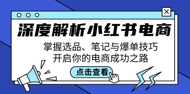深度解析小红书电商:掌握选品、笔记与爆单技巧,开启你的电商成功之路-大可网创