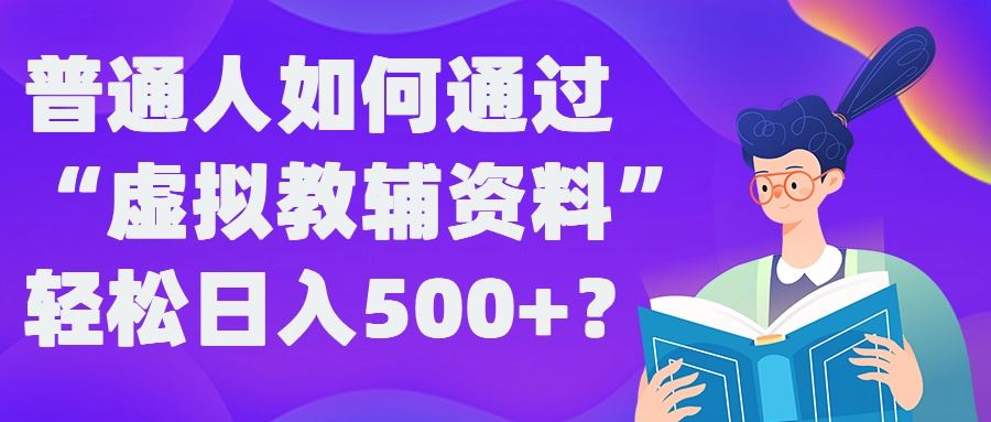 普通人如何通过“虚拟教辅”资料轻松日入500+?揭秘稳定玩法-大可网创