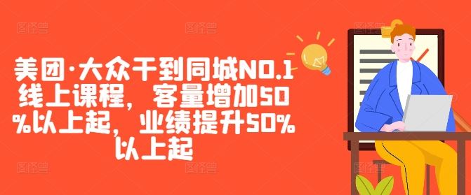 美团·大众干到同城NO.1线上课程,客量增加50%以上起,业绩提升50%以上起-大可网创