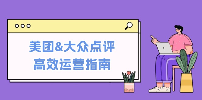 美团&大众点评高效运营指南:从平台基础认知到提升销量的实用操作技巧-大可网创