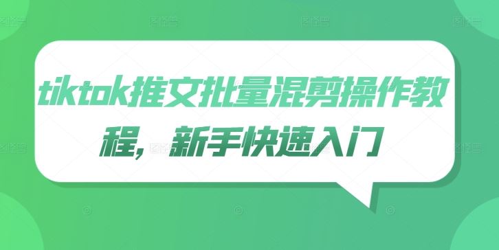tiktok推文批量混剪操作教程,新手快速入门-大可网创