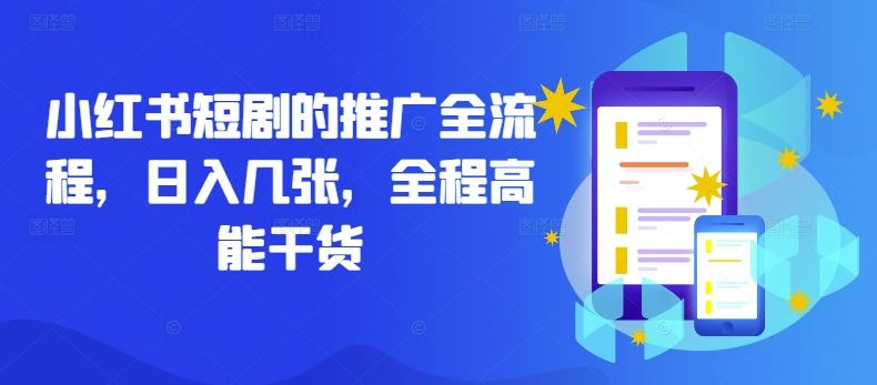 小红书短剧的推广全流程,日入几张,全程高能干货-大可网创