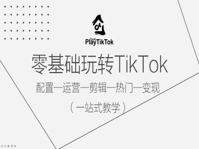 零基础玩转TikTok,配置一运营一剪辑一热门一变现,一站式教学-大可网创