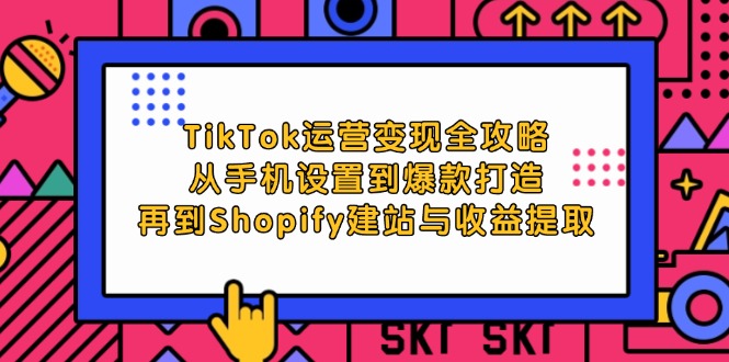 (12622期)TikTok运营变现全攻略:从手机设置到爆款打造,再到Shopify建站与收益提取-大可网创