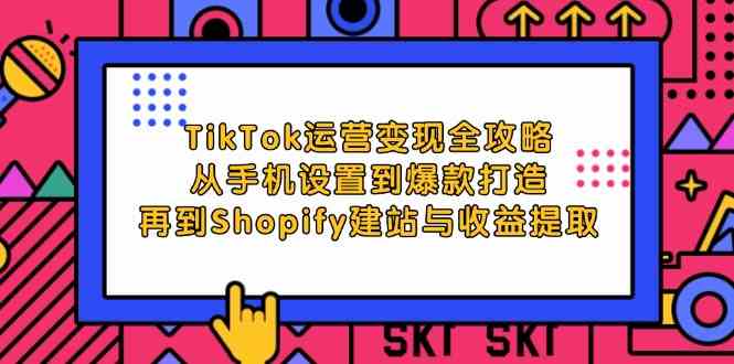 TikTok运营变现全攻略:从手机设置到爆款打造,再到Shopify建站与收益提取-大可网创