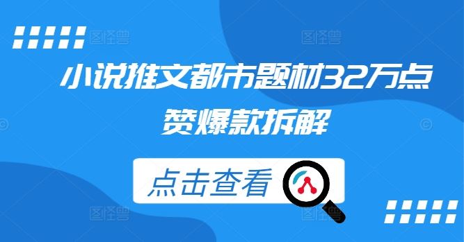 小说推文都市题材32万点赞爆款拆解-大可网创