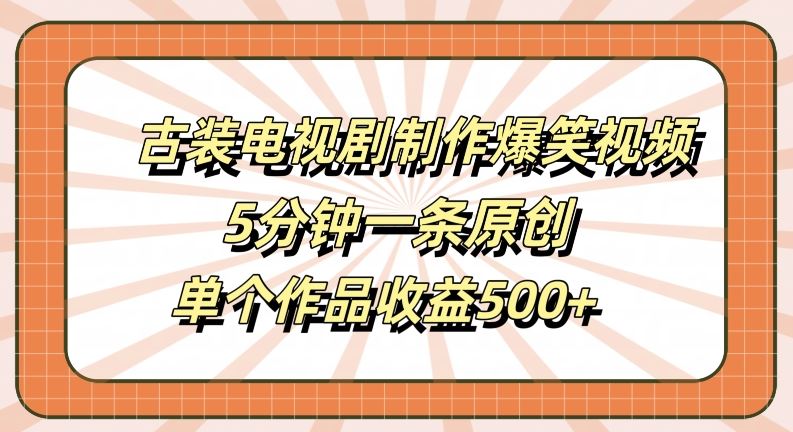 古装电视剧制作爆笑视频,5分钟一条原创,单个作品收益500+【揭秘】-大可网创