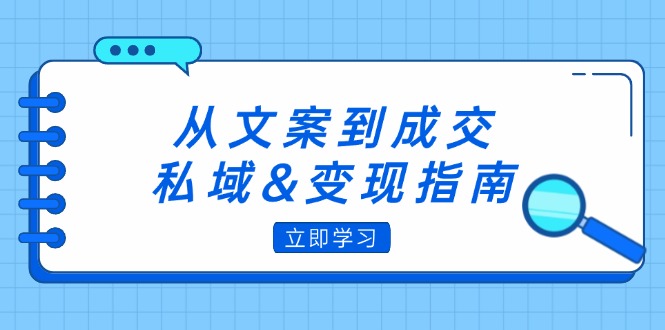 (12641期)从文案到成交,私域&变现指南:朋友圈策略+文案撰写+粉丝运营实操-大可网创