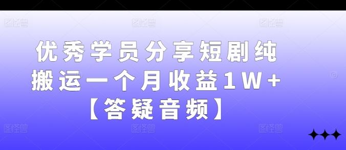 优秀学员分享短剧纯搬运一个月收益1W+【答疑音频】-大可网创