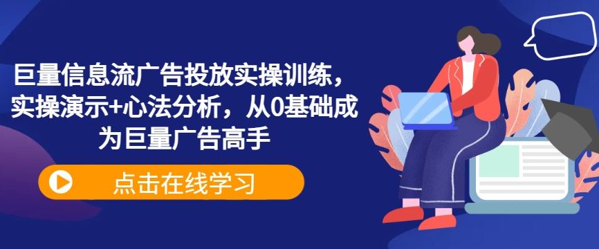 巨量信息流广告投放实操训练,实操演示+心法分析,从0基础成为巨量广告高手-大可网创