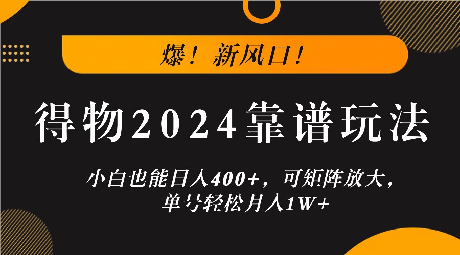 爆!新风口!小白也能日入400+,得物2024靠谱玩法,可矩阵放大,单号轻松月入1W+-大可网创