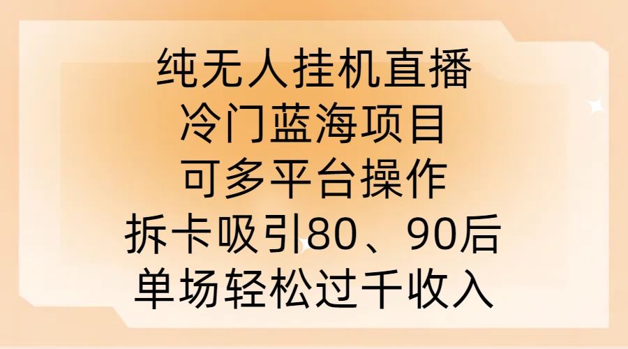 纯无人挂JI直播,冷门蓝海项目,可多平台操作,拆卡吸引80、90后,单场轻松过千收入【揭秘】-大可网创