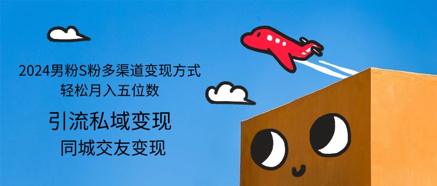 (12664期)2024男粉S粉多渠道变现方式轻松月入五位数-大可网创