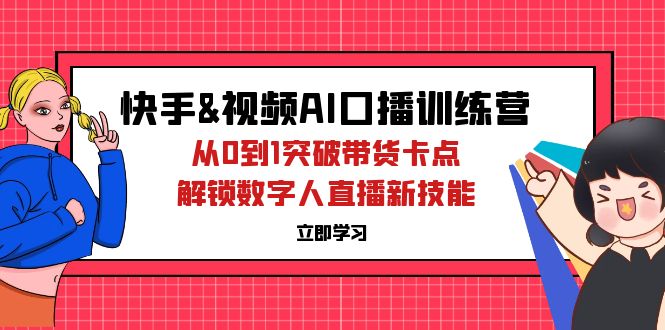 (12665期)快手&视频号AI口播特训营:从0到1突破带货卡点,解锁数字人直播新技能-大可网创