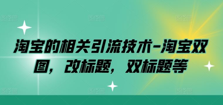 淘宝的相关引流技术-淘宝双图,改标题,双标题等-大可网创