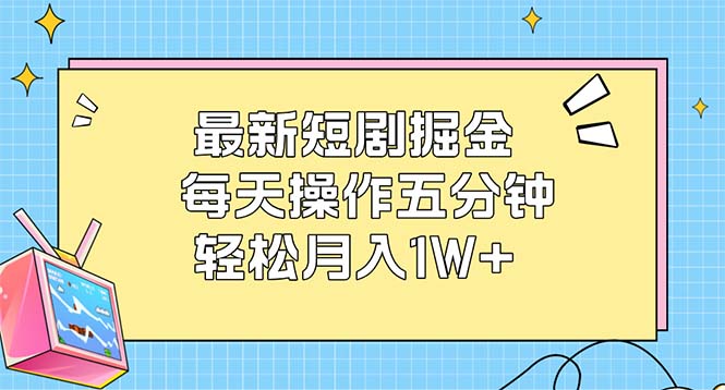 (12692期)最新短剧掘金:每天操作五分钟,轻松月入1W+-大可网创