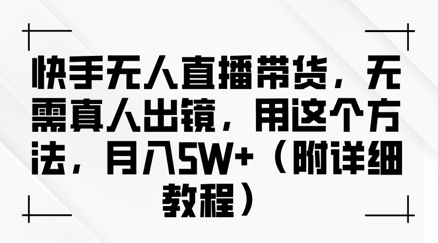 快手无人直播带货,无需真人出镜,用这个方法,月入5W+(附详细教程)-大可网创