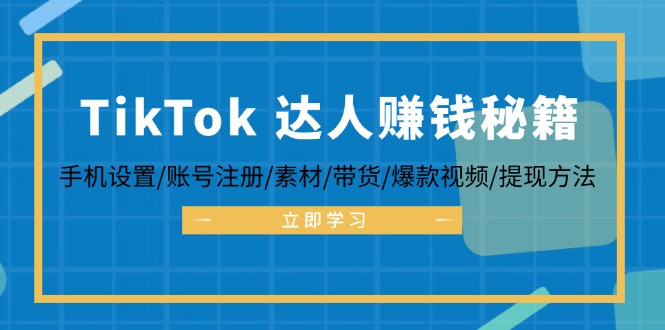 (12727期)TikTok&达人赚钱秘籍 手机设置/账号注册/素材/带货/爆款视频/提现方法-大可网创