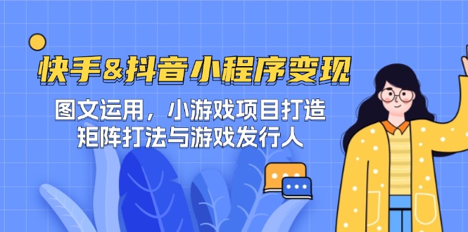 快手&抖音-小程序变现 图文运用/小游戏项目打造/矩阵打法与游戏发行人-大可网创